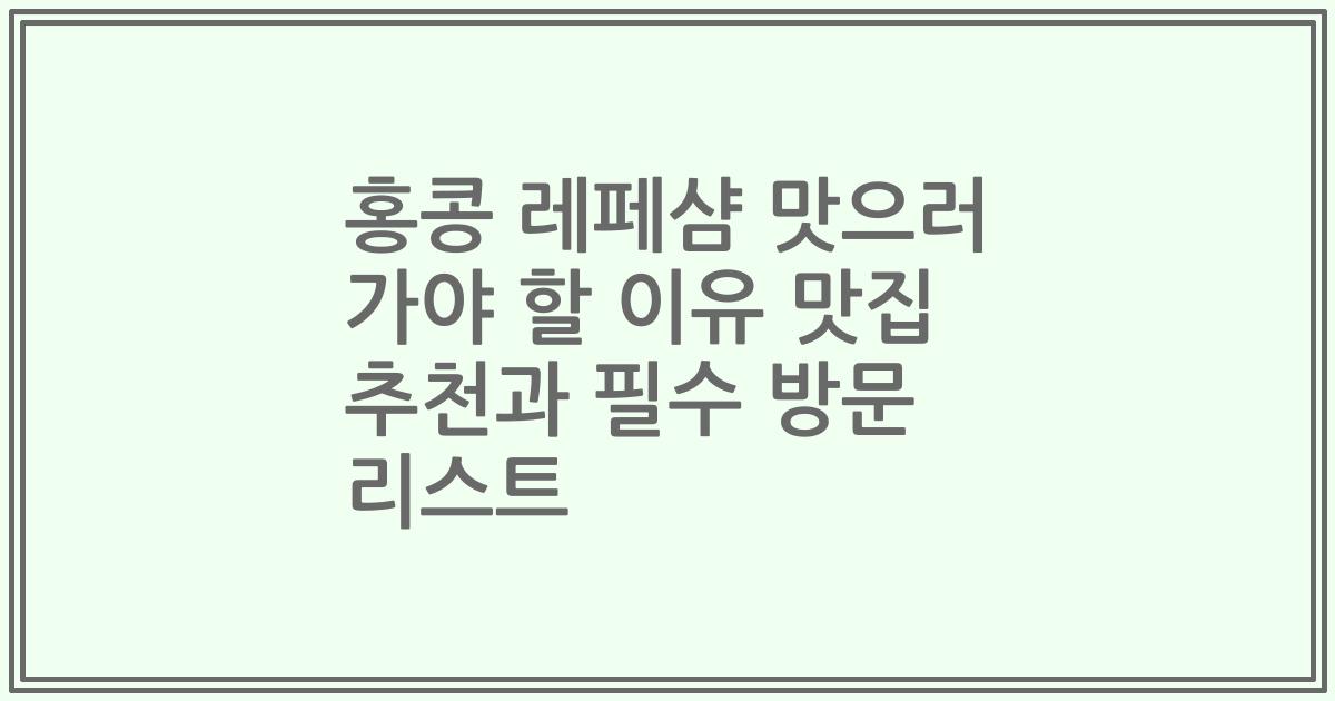 홍콩 레페샴 맛으러 가야 할 이유 맛집 추천과 필수 방문 리스트