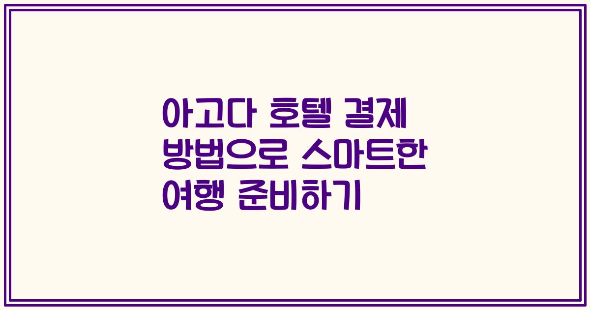 아고다 호텔 결제 방법으로 스마트한 여행 준비하기