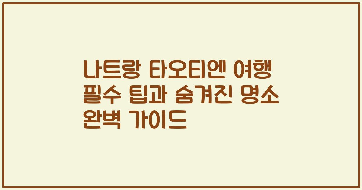 나트랑 타오티엔 여행 필수 팁과 숨겨진 명소 완벽 가이드
