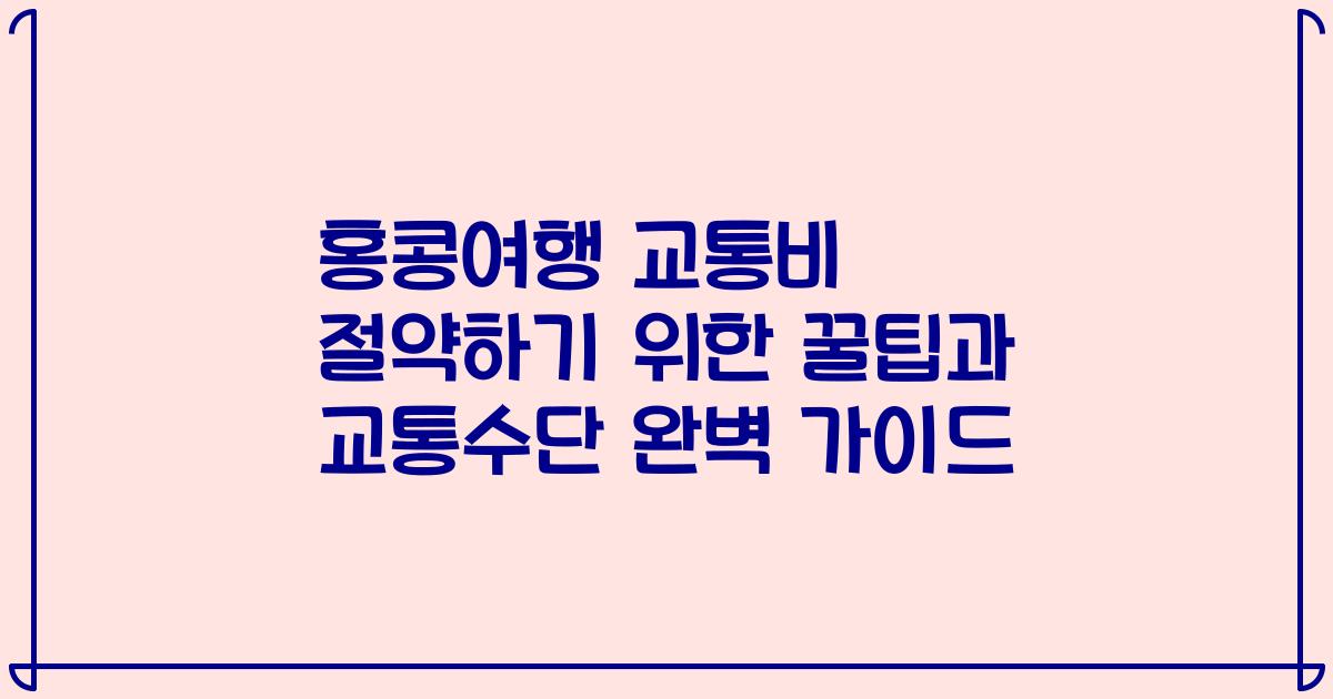 홍콩여행 교통비 절약하기 위한 꿀팁과 교통수단 완벽 가이드
