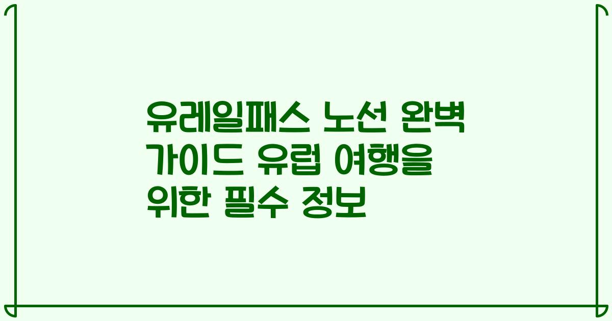 유레일패스 노선 완벽 가이드 유럽 여행을 위한 필수 정보
