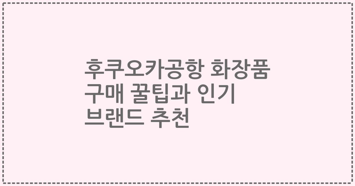 후쿠오카공항 화장품 구매 꿀팁과 인기 브랜드 추천