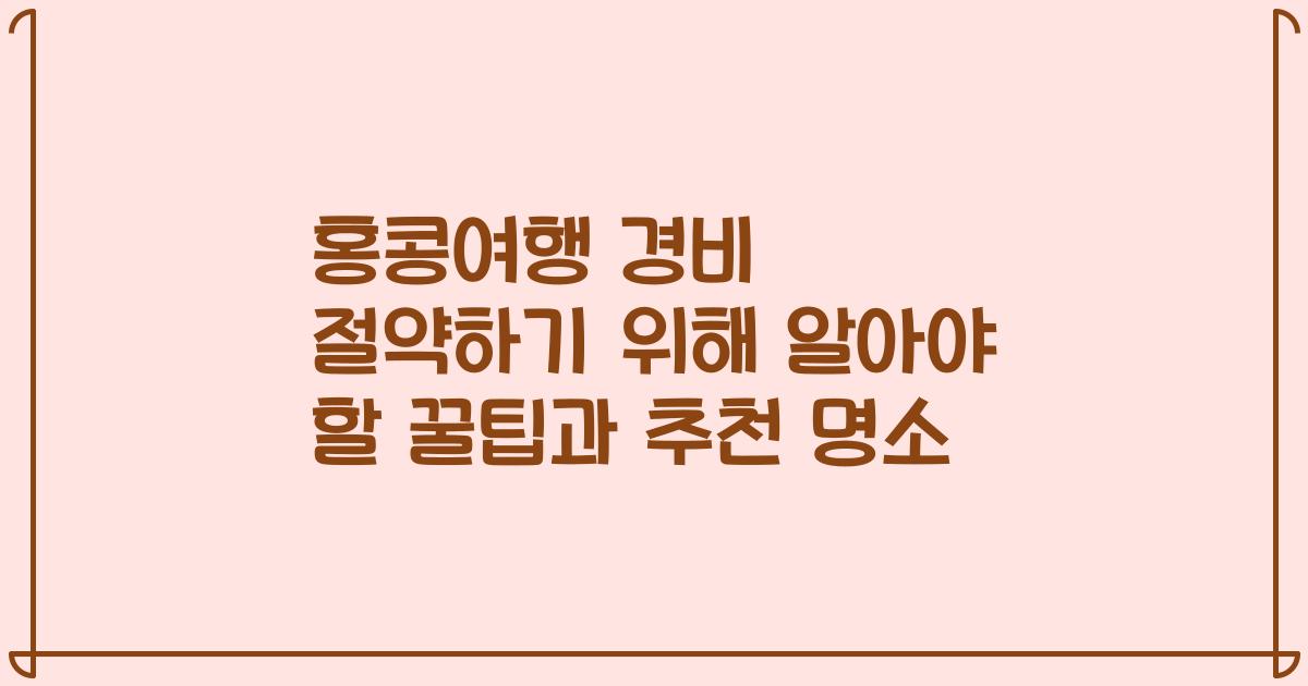 홍콩여행 경비 절약하기 위해 알아야 할 꿀팁과 추천 명소