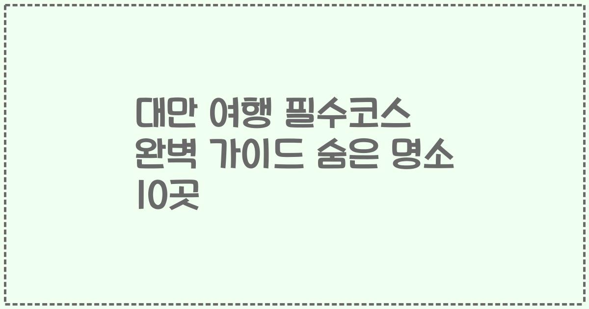 대만 여행 필수코스 완벽 가이드 숨은 명소 10곳