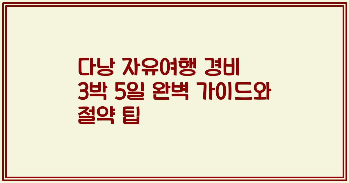 다낭 자유여행 경비 3박 5일 완벽 가이드와 절약 팁