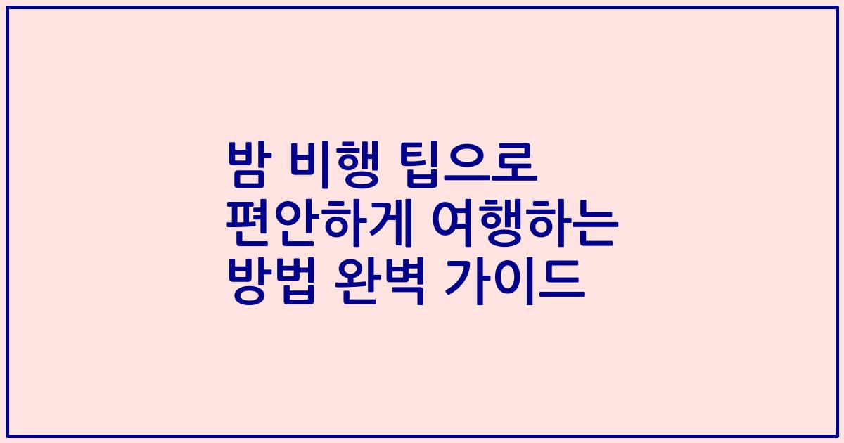 밤 비행 팁으로 편안하게 여행하는 방법 완벽 가이드