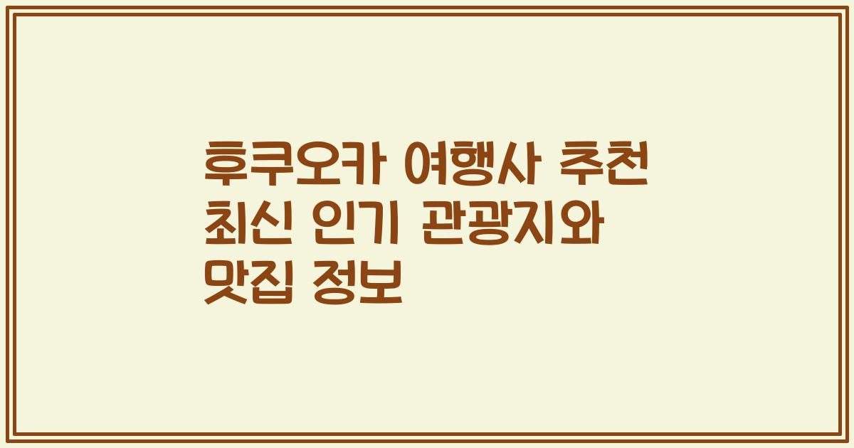 후쿠오카 여행사 추천 최신 인기 관광지와 맛집 정보