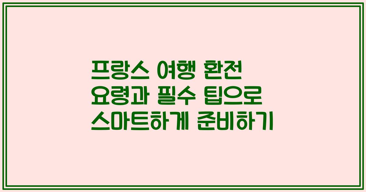프랑스 여행 환전 요령과 필수 팁으로 스마트하게 준비하기