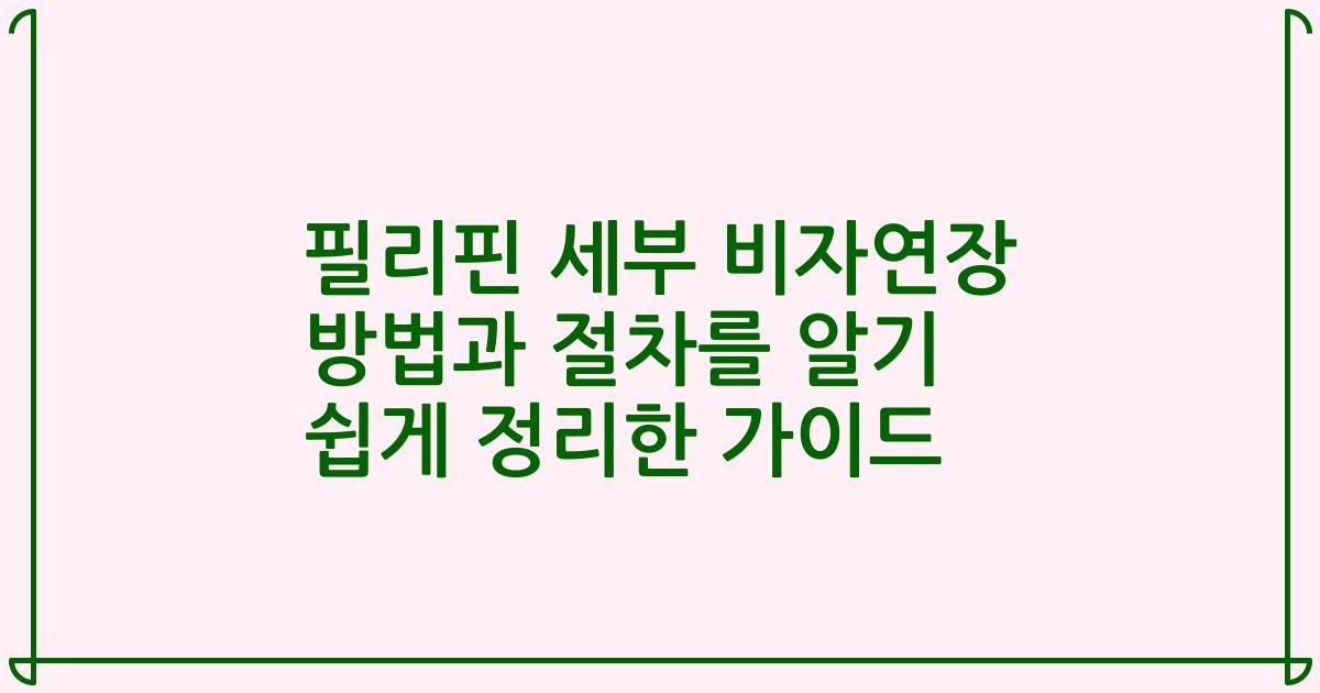 필리핀 세부 비자연장 방법과 절차를 알기 쉽게 정리한 가이드