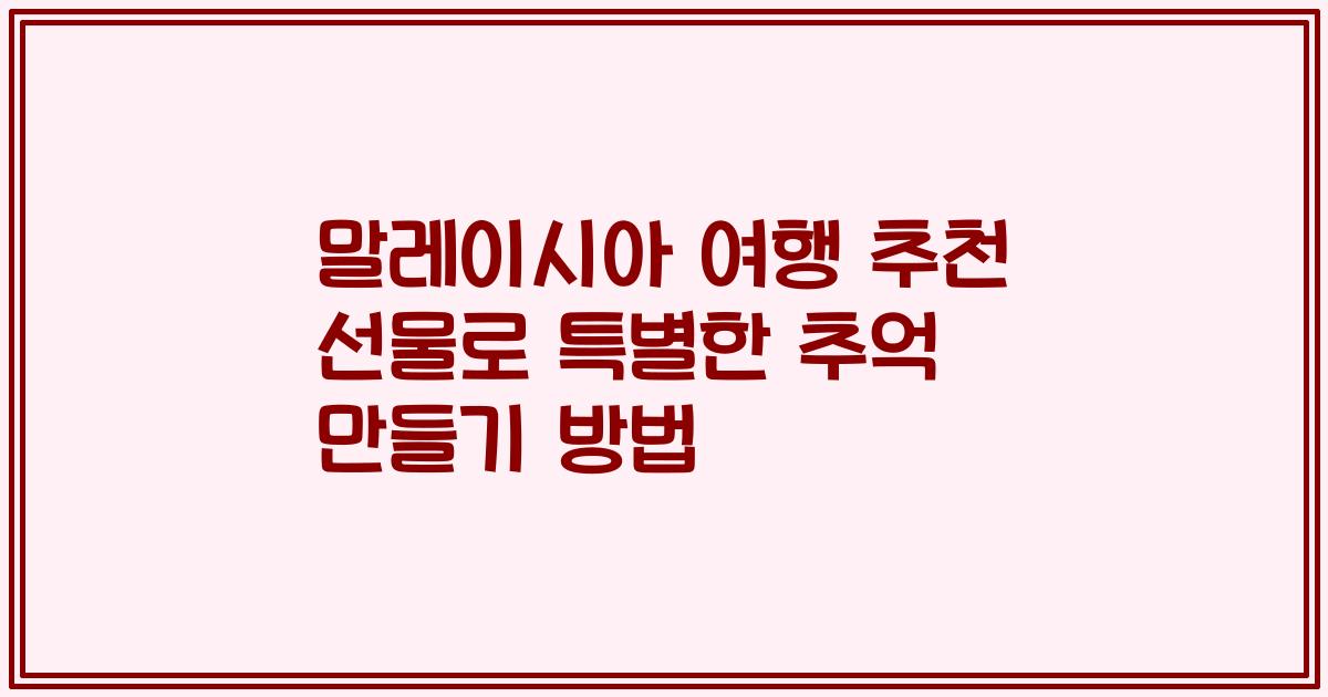 말레이시아 여행 추천 선물로 특별한 추억 만들기 방법
