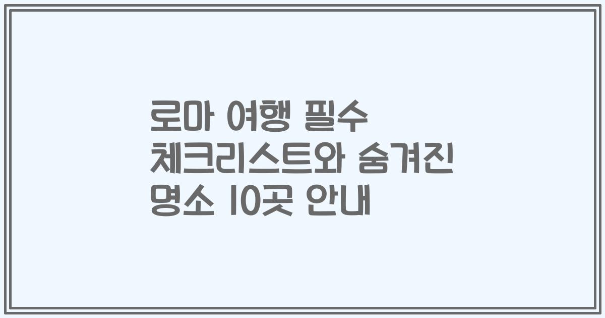 로마 여행 필수 체크리스트와 숨겨진 명소 10곳 안내