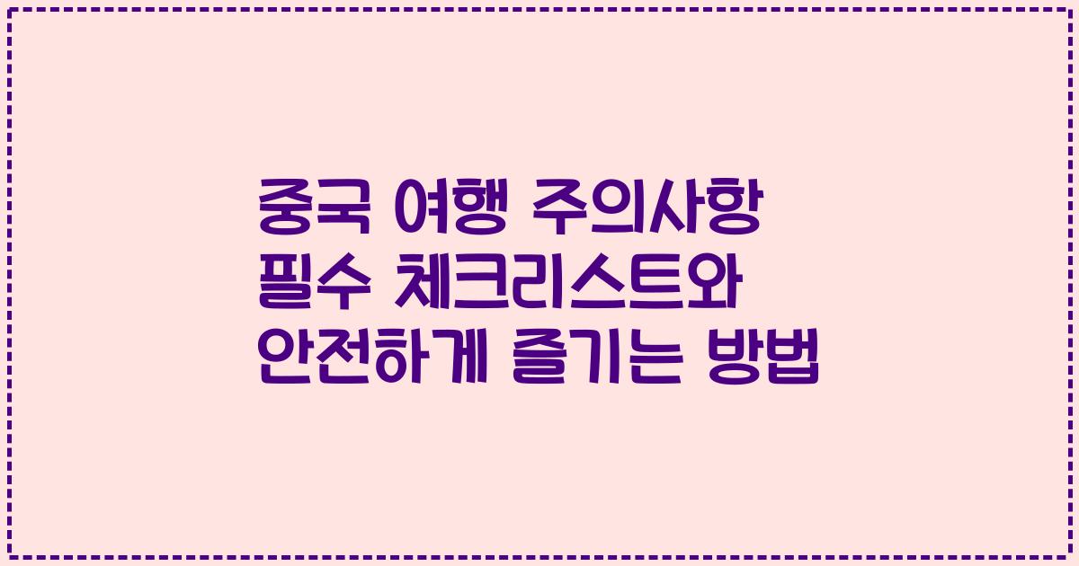 중국 여행 주의사항 필수 체크리스트와 안전하게 즐기는 방법