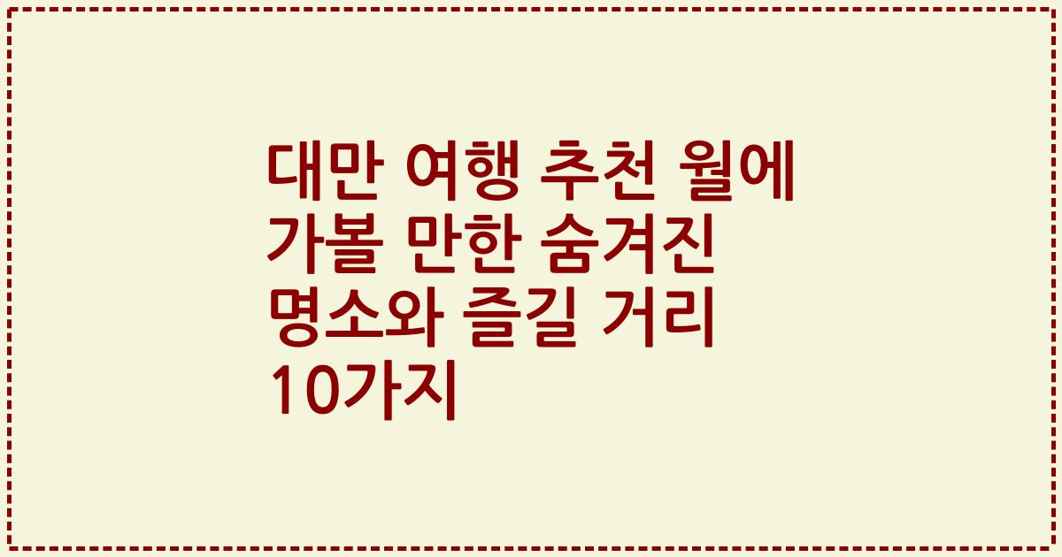 대만 여행 추천 월에 가볼 만한 숨겨진 명소와 즐길 거리 10가지