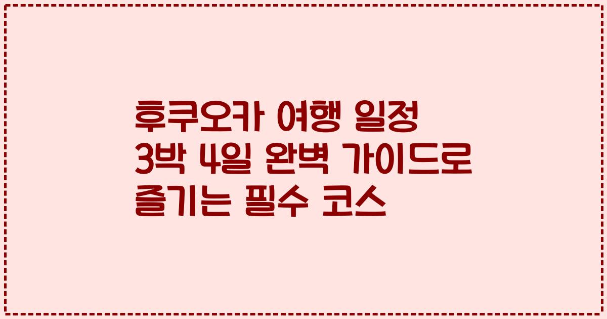 후쿠오카 여행 일정 3박 4일 완벽 가이드로 즐기는 필수 코스