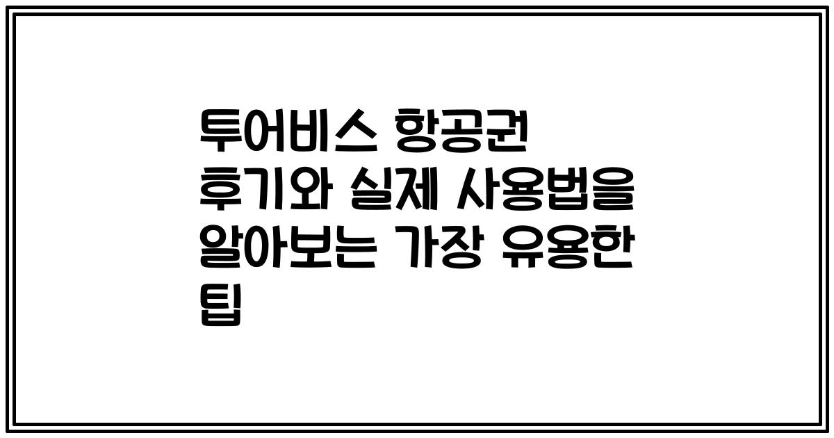 투어비스 항공권 후기와 실제 사용법을 알아보는 가장 유용한 팁