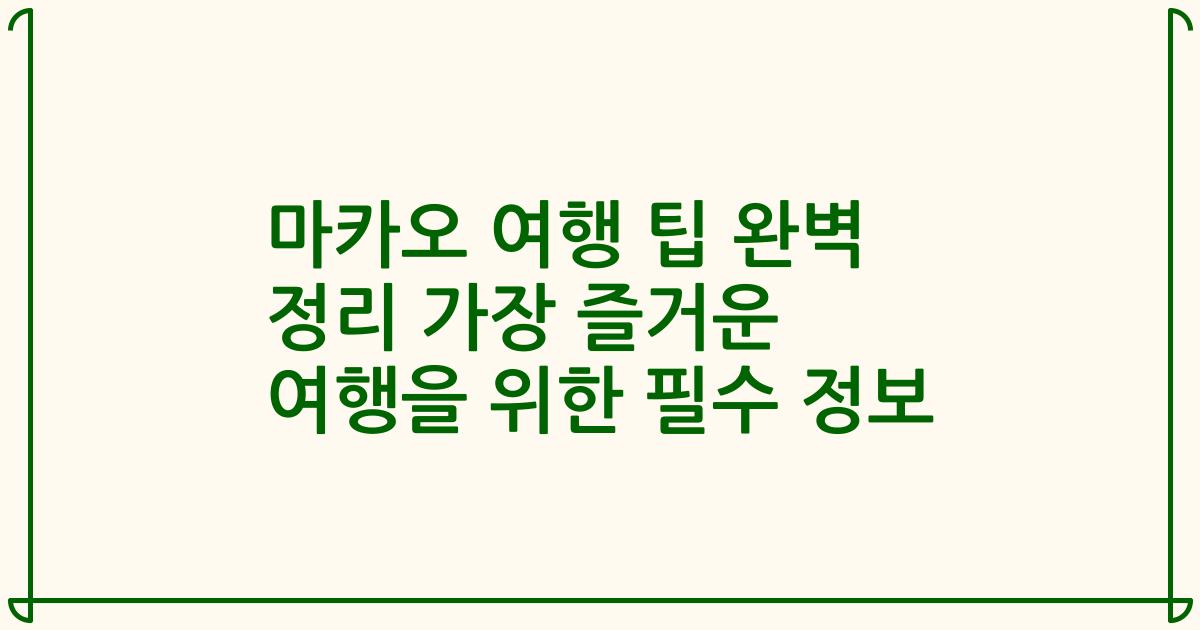 마카오 여행 팁 완벽 정리 가장 즐거운 여행을 위한 필수 정보