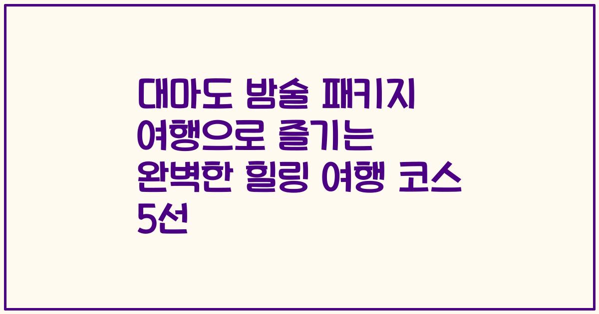 대마도 밤술 패키지 여행으로 즐기는 완벽한 힐링 여행 코스 5선
