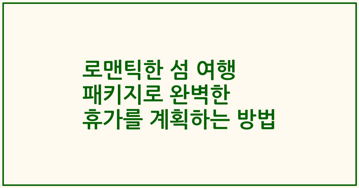 로맨틱한 섬 여행 패키지로 완벽한 휴가를 계획하는 방법