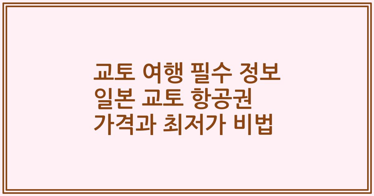 교토 여행 필수 정보 일본 교토 항공권 가격과 최저가 비법